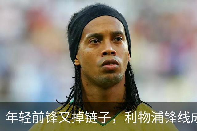 年轻前锋又掉链子，利物浦锋线成“空中楼阁”！