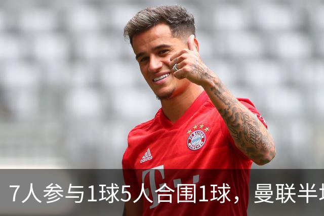 7人参与1球5人合围1球，曼联半场3球找回缺失一环